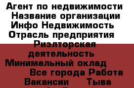 Агент по недвижимости › Название организации ­ Инфо-Недвижимость › Отрасль предприятия ­ Риэлторская деятельность › Минимальный оклад ­ 150 000 - Все города Работа » Вакансии   . Тыва респ.,Ак-Довурак г.